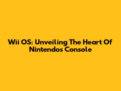 Wii OS: Unveiling The Heart Of Nintendo's Console