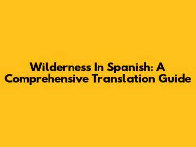Wilderness In Spanish: A Comprehensive Translation Guide