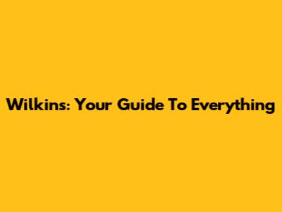 Wilkins: Your Guide To Everything