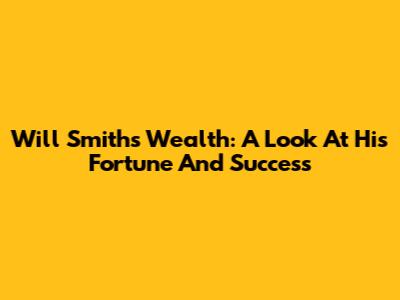 Will Smith's Wealth: A Look At His Fortune And Success