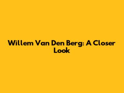 Willem Van Den Berg: A Closer Look