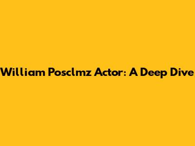 William "Posclmz" Actor: A Deep Dive