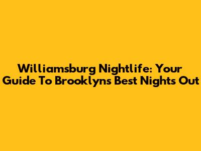 Williamsburg Nightlife: Your Guide To Brooklyn's Best Nights Out