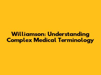 Williamson: Understanding Complex Medical Terminology