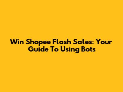 Win Shopee Flash Sales: Your Guide To Using Bots
