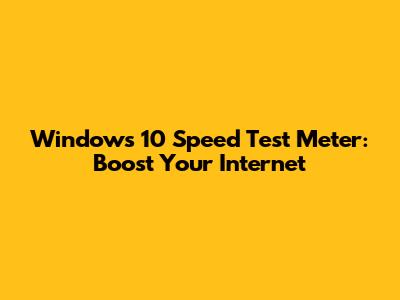 Windows 10 Speed Test Meter: Boost Your Internet