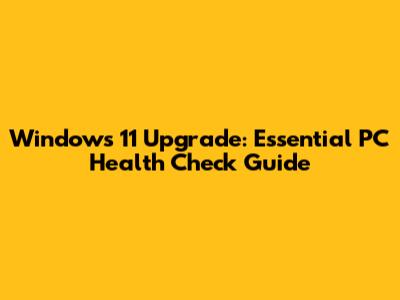 Windows 11 Upgrade: Essential PC Health Check Guide