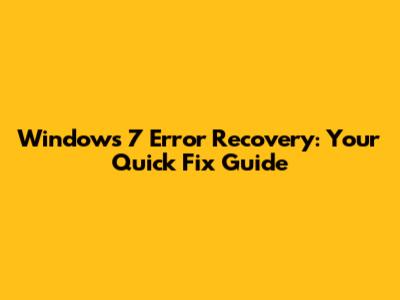 Windows 7 Error Recovery: Your Quick Fix Guide