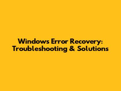 Windows Error Recovery: Troubleshooting & Solutions