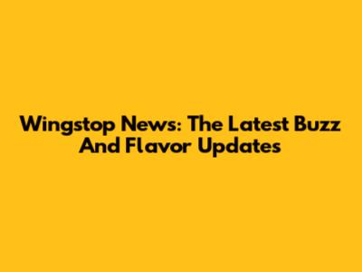 Wingstop News: The Latest Buzz And Flavor Updates