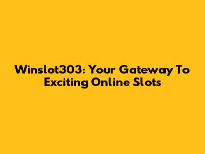 Winslot303: Your Gateway To Exciting Online Slots