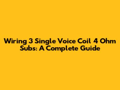Wiring 3 Single Voice Coil 4 Ohm Subs: A Complete Guide