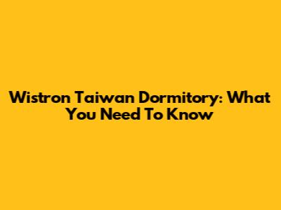 Wistron Taiwan Dormitory: What You Need To Know