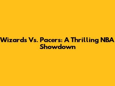 Wizards Vs. Pacers: A Thrilling NBA Showdown