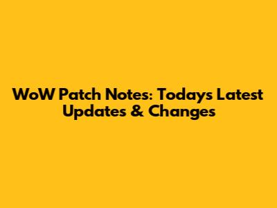 WoW Patch Notes: Today's Latest Updates & Changes