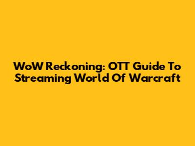 WoW Reckoning: OTT Guide To Streaming World Of Warcraft