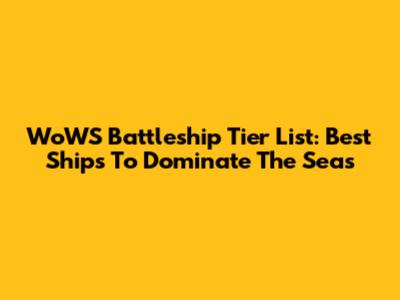 WoWS Battleship Tier List: Best Ships To Dominate The Seas