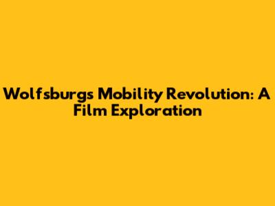 Wolfsburg's Mobility Revolution: A Film Exploration