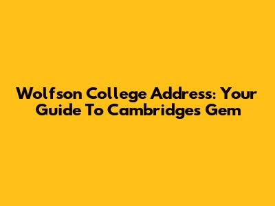 Wolfson College Address: Your Guide To Cambridge's Gem