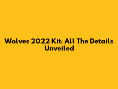 Wolves 2022 Kit: All The Details Unveiled