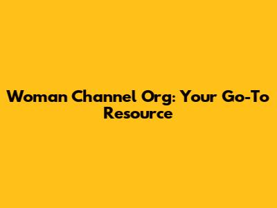 Woman Channel Org: Your Go-To Resource