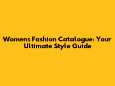Women's Fashion Catalogue: Your Ultimate Style Guide