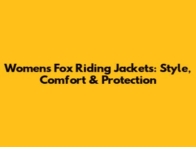 Women's Fox Riding Jackets: Style, Comfort & Protection