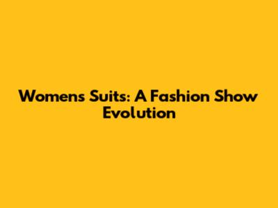 Women's Suits: A Fashion Show Evolution