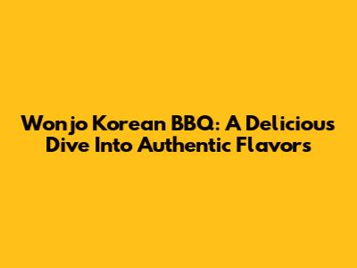 Wonjo Korean BBQ: A Delicious Dive Into Authentic Flavors