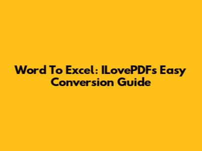 Word To Excel: ILovePDF's Easy Conversion Guide