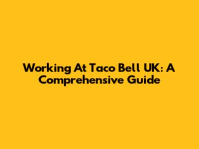 Working At Taco Bell UK: A Comprehensive Guide