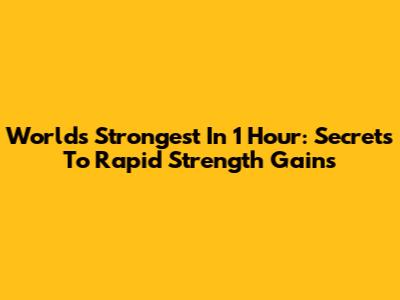 World's Strongest In 1 Hour: Secrets To Rapid Strength Gains