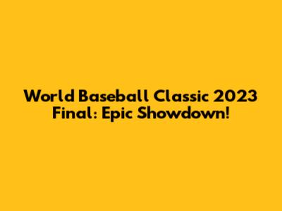 World Baseball Classic 2023 Final: Epic Showdown!