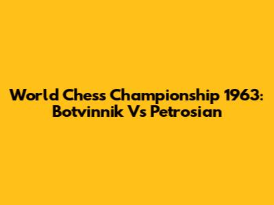 World Chess Championship 1963: Botvinnik Vs Petrosian