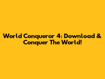 World Conqueror 4: Download & Conquer The World!