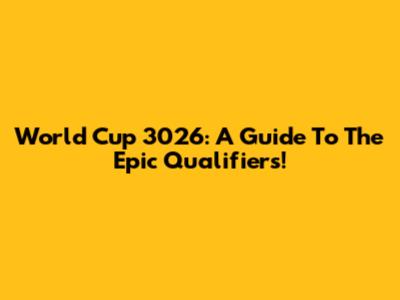 World Cup 3026: A Guide To The Epic Qualifiers!