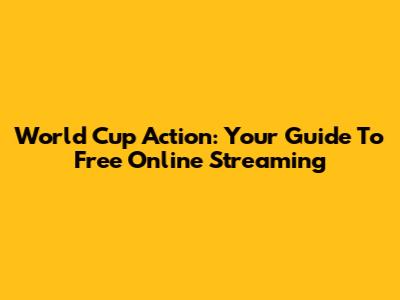 World Cup Action: Your Guide To Free Online Streaming