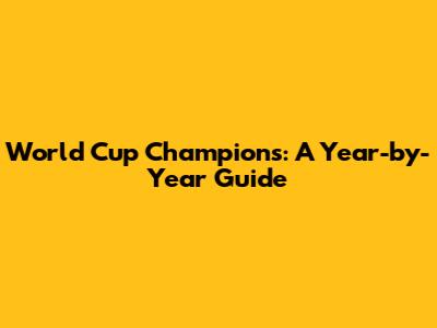 World Cup Champions: A Year-by-Year Guide