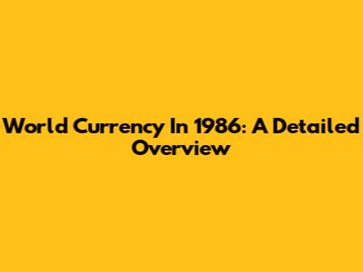 World Currency In 1986: A Detailed Overview
