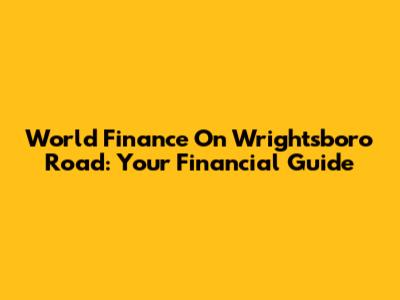 World Finance On Wrightsboro Road: Your Financial Guide