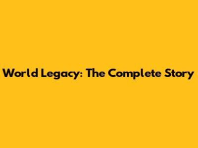 World Legacy: The Complete Story