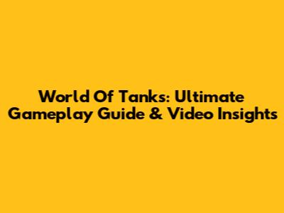 World Of Tanks: Ultimate Gameplay Guide & Video Insights