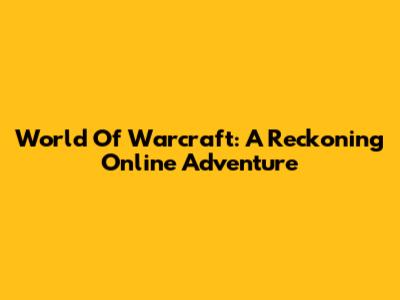 World Of Warcraft: A Reckoning Online Adventure