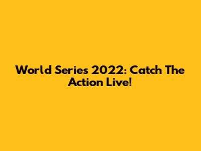World Series 2022: Catch The Action Live!