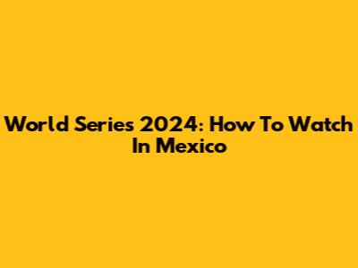 World Series 2024: How To Watch In Mexico
