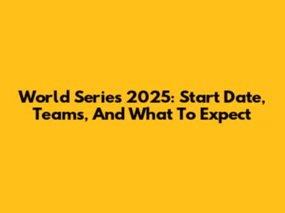World Series 2025: Start Date, Teams, And What To Expect