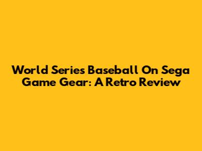 World Series Baseball On Sega Game Gear: A Retro Review