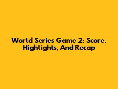 World Series Game 2: Score, Highlights, And Recap