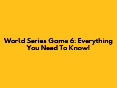 World Series Game 6: Everything You Need To Know!