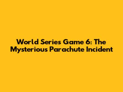 World Series Game 6: The Mysterious Parachute Incident